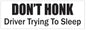 Don't Honk Driver Trying to Sleep Bumper Sticker D7263
